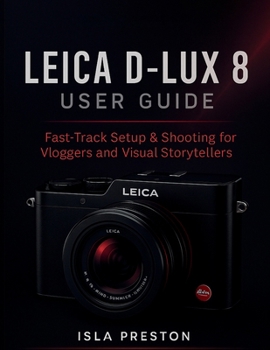 Paperback Leica D-Lux 8 User Guide: Fast-Track Setup & Shooting for Vloggers and Visual Storytellers Book