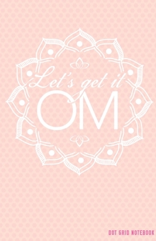 Paperback DOT GRID NOTEBOOK Let's Get it Om: Yoga Mandala Dotted Journal and Planner, Cute Dot Notebook and Organizer for Unique and Creative Calendars, To-Do L Book