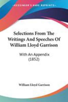 Paperback Selections From The Writings And Speeches Of William Lloyd Garrison: With An Appendix (1852) Book