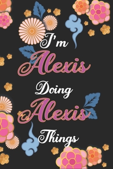 Paperback I'm Alexis Doing Alexis Things Notebook Birthday Gift: Personalized Name Journal Writing Notebook For Girls and Women, 100 Pages, 6x9, Soft Cover, Mat Book