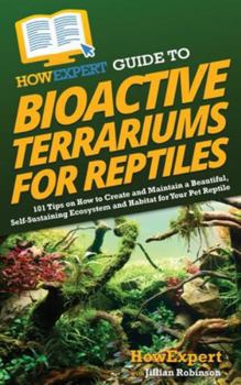 Hardcover HowExpert Guide to Bioactive Terrariums for Reptiles: 101 Tips on How to Create and Maintain a Beautiful, Self-Sustaining Ecosystem and Habitat for Yo Book