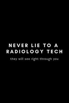 Paperback Never Lie To A Radiology Tech They Will See Right Through You: Funny Notebook Gift Idea For Radiological Tech, X-Ray Radiography Technician - 120 Page Book