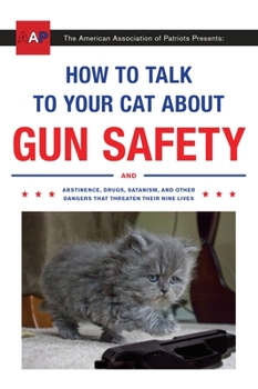 Paperback How to Talk to Your Cat about Gun Safety: And Abstinence, Drugs, Satanism, and Other Dangers That Threaten Their Nine Lives Book