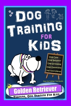 Paperback Dog Training for Kids, Dog Care, Dog Behavior, Dog Grooming, Dog Ownership, Dog Hand Signals, Easy, Fun Training * Fast Results, Golden Retriever Trai Book