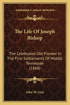 The Life Of Joseph Bishop: The Celebrated Old Pioneer In The First Settlements Of Middle Tennessee
