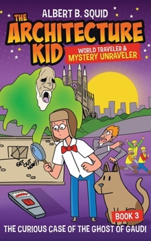 Hardcover Albert B. Squid the Architecture Kid World Traveler & Mystery Unraveler: The Curious Case of the Ghost of Gaudi Book