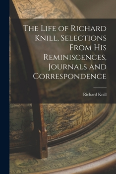 Paperback The Life of Richard Knill, Selections From His Reminiscences, Journals and Correspondence Book