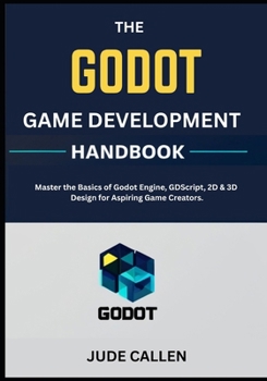 Paperback The Godot Game Development Handbook: Master the Basics of Godot Engine, GDScript, 2D & 3D Design for Aspiring Game Creators. Book