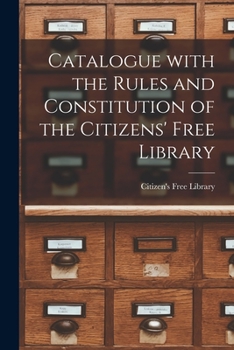 Paperback Catalogue With the Rules and Constitution of the Citizens' Free Library [microform] Book