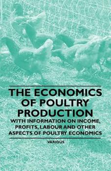 Paperback The Economics of Poultry Production - With Information on Income, Profits, Labour and Other Aspects of Poultry Economics Book