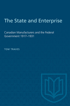 Paperback The State and Enterprise: Canadian Manufacturers and the Federal Government 1917-1931 Book