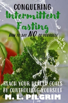 Paperback Conquering Intermittent Fasting: How to Say "No" to Yourself Reach Your Health Goals by Controlling Yourself Book