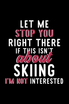 Paperback Let Me Stop You Right There If This Isn't About Skiing I'm Not Interested: Notebook for Skiing Lover - Great Christmas & Birthday Gift Idea for Skiing Book