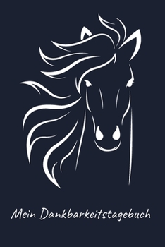 Mein Dankbarkeitstagebuch: Kind Girl M�dchen Dankbarkeits - Tagebuch Buch zu aufschreiben f�r deine Gedanken, Positives Denken und mehr Achtsamkeit Gl�ck im Leben Pferd Pferde Pferdeliebhaber