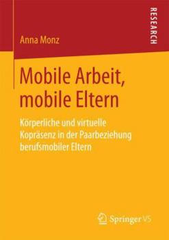 Paperback Mobile Arbeit, Mobile Eltern: Körperliche Und Virtuelle Kopräsenz in Der Paarbeziehung Berufsmobiler Eltern [German] Book