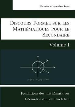 Paperback Discours Formel sur les Mathématiques pour le Secondaire (Volume I): Fondations des mathématiques et Géométrie du plan euclidien [French] Book