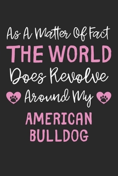 As A Matter Of Fact The World Does Revolve Around My American Bulldog: Lined Journal, 120 Pages, 6 x 9, Funny American Bulldog Gift Idea, Black Matte ... Revolve Around My American Bulldog Journal)