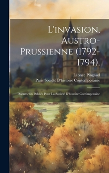 Hardcover L'invasion, Austro-Prussienne (1792-1794).: Documents Publiés Pour La Société D'histoire Contimporaine [French] Book