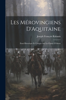 Paperback Les Mérovingiens D'Aquitaine: Essai Historique Et Critique Sur La Charte D'Alaon [French] Book