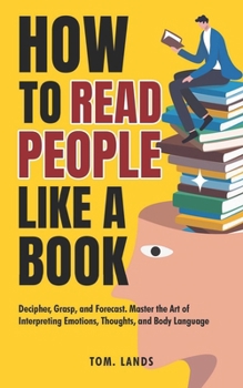 Paperback How To Read People Like a Book: Decipher, Grasp, and Forecast. Master the Art of Interpreting Emotions, Thoughts, and Body Language Book
