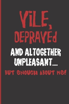 Vile, Depraved and Altogether Unpleasant... But Enough About Me!: 6"X9" Funny Novelty Notebook 120 Blank Lined Pages