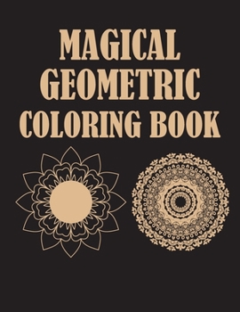 Magical Geometric Coloring Book: An Adult Coloring Book for Beginners, Relaxing Patterns and Soothing soul, Beautiful Coloring Book with Geometric Sha