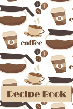 Coffee Recipe Book: Blank Recipe Pages for Writing Down Your Favorite Coffee Concoctions
