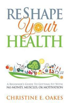 Paperback Reshape Your Health: A Beginner's Guide To Getting Fit With No Money, Muscles, or Motivation Book