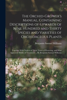 Paperback The Orchid-grower's Manual, Containing Descriptions of Upwards of Nine Hundred and Thirty Species and Varieties of Orchidaceous Plants; Together With Book