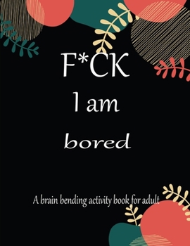 Paperback F*CK I am bored A brain bending activity book for adult: Adult Maze Book Grate for Developing Problem Solving Skills, Spatial Awareness and Critical T Book