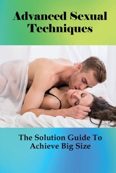 Paperback Advanced Sexual Techniques: The Solution Guide To Achieve Big Size: How To Improve Sex Power Book