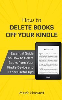 Paperback How to Delete Books Off Your Kindle: Essential Guide on How to Delete Books from Your Kindle Device and Other Useful Tips Book