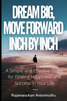 Paperback Dream Big, Move Forward Inch by Inch: A Simple and Effective Guide for Finding Happiness and Success in Your Life Book
