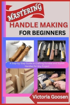 Paperback Mastering Handle Making for Beginners: A Step-by-Step Guide to Crafting Durable and Stylish Handles for Any Project Book