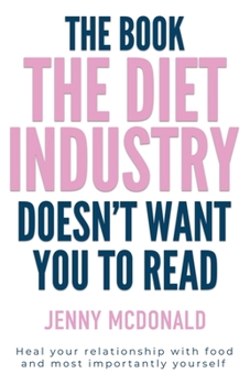 The Book the Diet Industry Doesn't Want You to Read: Heal your relationship with food and most importantly yourself