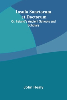 Insula Sanctorum Et Doctorum; Or, Ireland'S Ancient Schools And Scholars