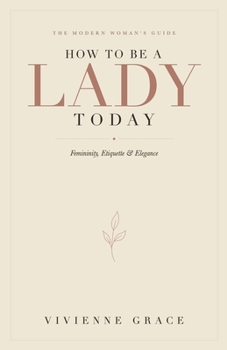 Paperback How to Be a Lady Today: The Modern Woman's Guide to Femininity, Etiquette and Elegance Book
