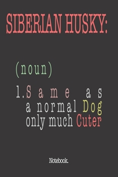 Siberian Husky (noun) 1. Same As A Normal Dog Only Much Cuter: Notebook