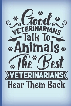 Good veterinarians talk to animals. The best veterinarians hear them back.: Cute vets quote notebook to write in. Perfect Christmas or appreciation gift for your vet.