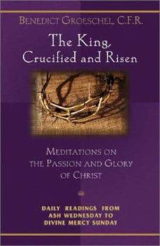 Paperback The King, Crucified and Risen: Meditations on the Passion and the Glory of Christ Book