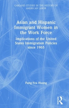 Hardcover Asian and Hispanic Immigrant Women in the Work Force: Implications of the United States Immigration Policies Since 1965 Book