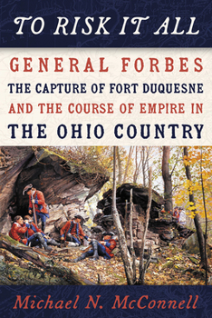 Paperback To Risk It All: General Forbes, the Capture of Fort Duquesne, and the Course of Empire in the Ohio Country Book