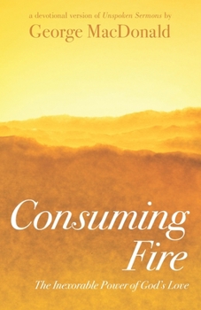 Consuming Fire: The Inexorable Power of God's Love: A Devotional Version of Unspoken Sermons
