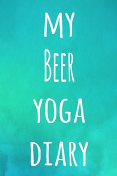 My Beer Yoga Diary: The perfect gift for the yoga fan in your life - 119 page lined journal!