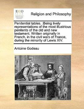 Penitential tables.: Being lively representations of the most illustrious penitents of the old and new testament. Written originally in French, in the ... of France, during the minority of Lewis XIV.