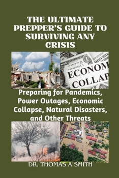 Paperback The Ultimate Prepper's Guide to Surviving Any Crisis: Preparing for Pandemics, Power Outages, Economic Collapse, Natural Disasters, and Other Threats Book