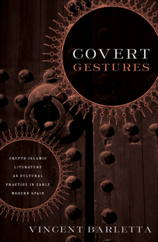 Paperback Covert Gestures: Crypto-Islamic Literature as Cultural Practice in Early Modern Spain Book