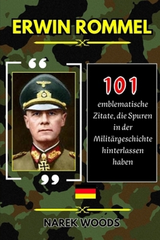 ERWIN ROMMEL: 101 emblematische Zitate die Spuren in der Militärgeschichte hinterlassen haben (German Edition)