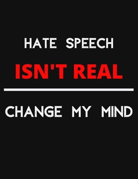 Hate Speech Isn't Real - Change My Mind: Change My Mind Hate Speech Debate Notebook/ Notepad/ Journal/ Diary For Debaters, Supporters And Fans | 100 Black Lined Pages | 8.5 x 11 Inches | A4