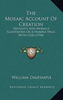 The Mosaic Account Of Creation: Devoutly And Morally Illustrated Or A Humble Walk With God